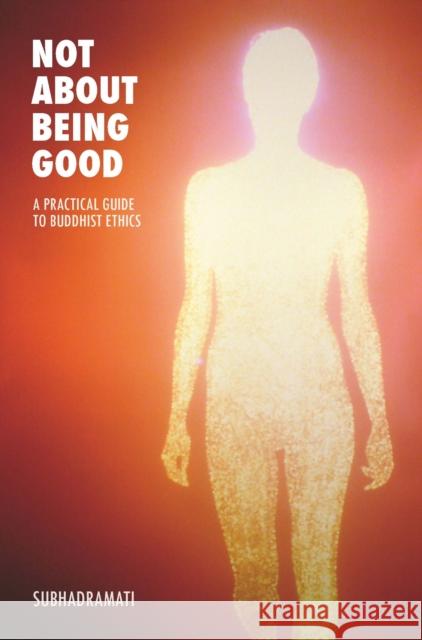 Not About Being Good: A Practical Guide to Buddhist Ethics Subhadramati 9781909314016 Windhorse Publications