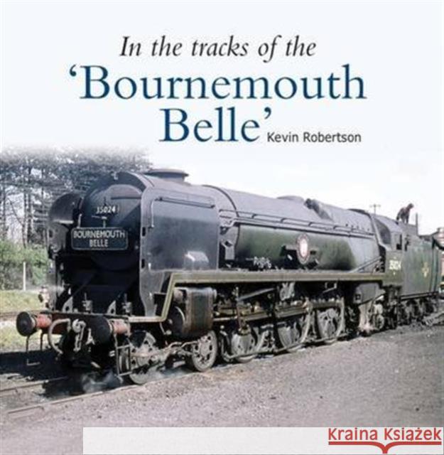 In the Tracks of the 'Bournemouth Belle' Kevin Robertson 9781909328556