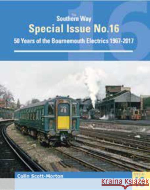Southern Way Special 16: 50 Years of the Bournemouth Electrics Colin Scott-Morton   9781909328914 Crecy Publishing