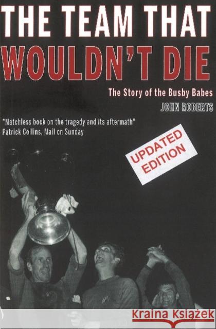 The Team That Wouldn't Die: The Story of the Busby Babes John Roberts 9781909360570 