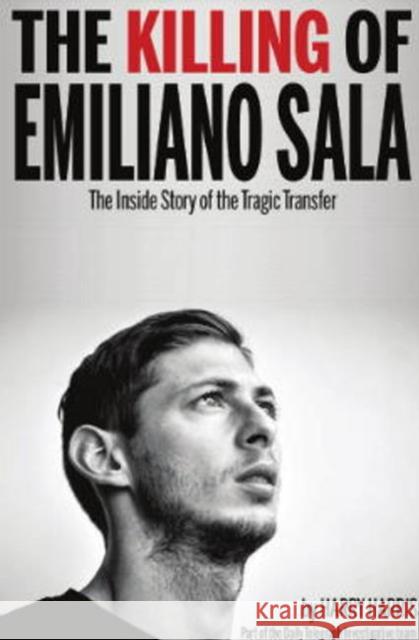 The Killing of Emiliano Sala: The Inside Story of the Tragic Transfer Harry Harris 9781909360723