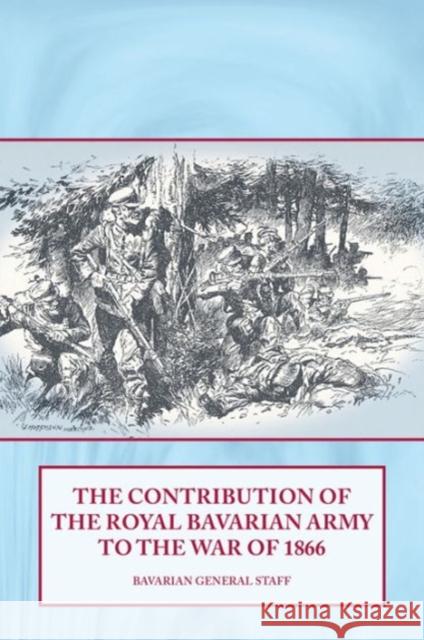 The Contribution of the Royal Bavarian Army to the War of 1866  Bavarian General Staff 9781909384019