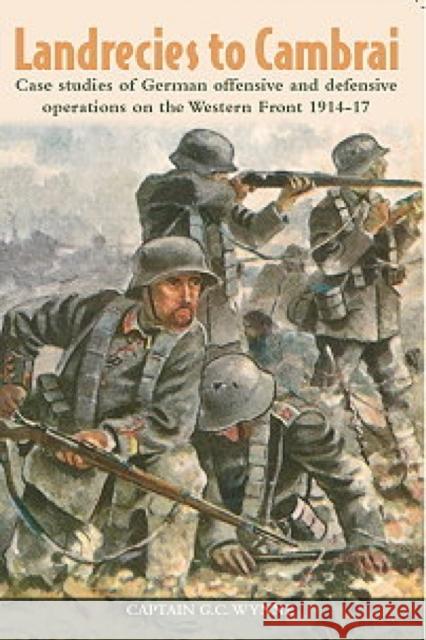 Landrecies to Cambrai: Case Studies of German Offensive and Defensive Operations on the Western Front 1914-17 Rogers, Duncan 9781909384033 0