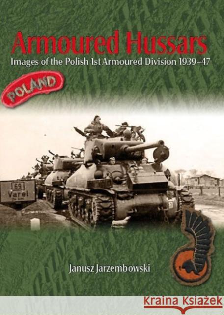 Armoured Hussars Volume 1: Images of the 1st Polish Armoured Division, 1939-47 Janusz Jarzembowski 9781909384439 0