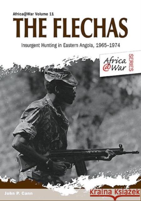 The Flechas: Insurgent Hunting in Eastern Angola, 1965-1974 Cann, John P. 9781909384637 Helion & Company