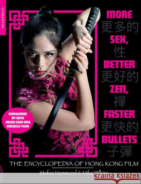 More Sex, Better Zen, Faster Bullets: The Encyclopedia of Hong Kong Film Stefan Hammond Mike Wilkins 9781909394643