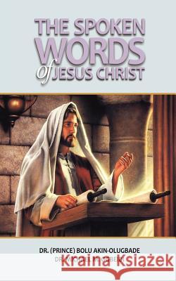 The Spoken Words of Jesus Christ Bolu Akin-Olugbade Michael M. Ogbeidi 9781909395145 New Generation Publishing