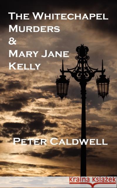 The Whitechapel Murders & Mary Jane Kelly Peter Caldwell 9781909395442 New Generation Publishing