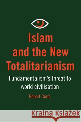 Islam and the New Totalitarianism: Fundamentalism's Threat to World Civilisation Robert Corfe 9781909421776 Arena Books