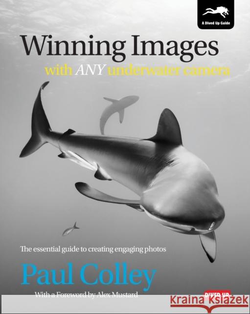 Winning Images with Any Underwater Camera: The Essential Guide to Creating Engaging Photos Paul Colley 9781909455047 Dived Up Publications