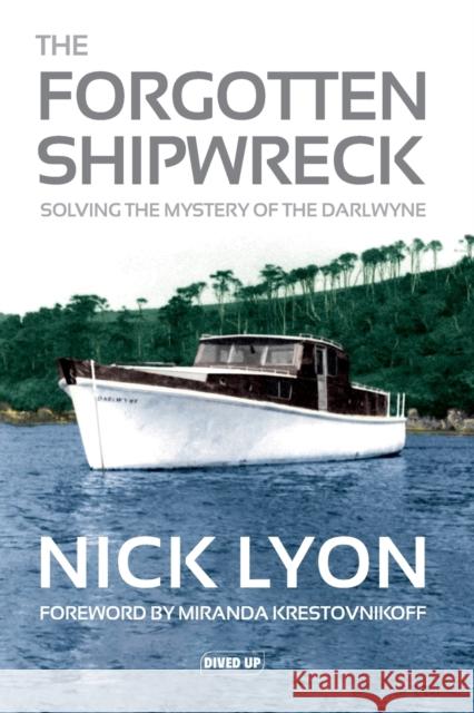 The Forgotten Shipwreck: Solving the Mystery of the Darlwyne Nick Lyon, Miranda Krestovnikoff 9781909455313 Dived Up Publications