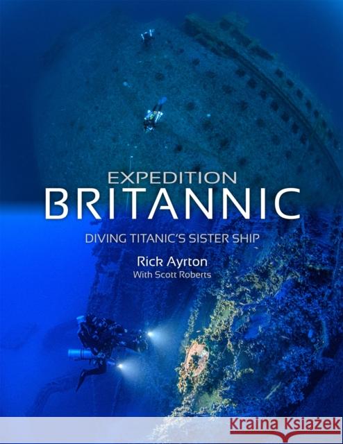 Expedition Britannic: Diving Titanic's Sister Ship Rick Ayrton, Yannis Tzavelakos, Scott Roberts 9781909455412 Dived Up Publications
