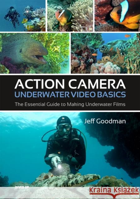 Action Camera Underwater Video Basics: The Essential Guide to Making Underwater Films Jeff Goodman 9781909455443 Dived Up Publications