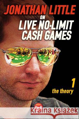 Jonathan Little on Live No-Limit Cash Games, Volume 1: The Theory Little, Jonathan 9781909457232 D&b Publishing