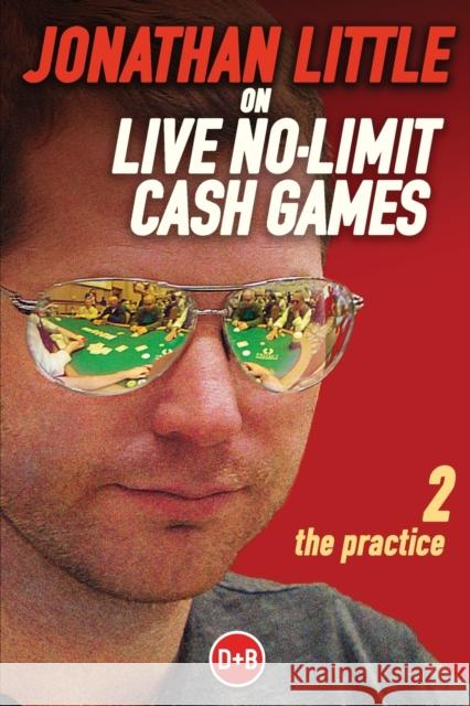 Jonathan Little on Live No-Limit Cash Games, Volume 2: The Practice Little, Jonathan 9781909457355 D&b Publishing