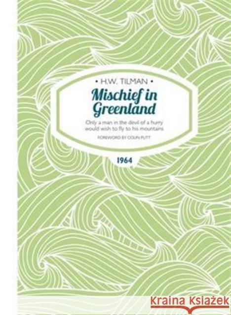 Mischief in Greenland: Only a Man in the Devil of a Hurry Would Wish to Fly to His Mountains Major H. W., CBE, DSO, MC, Bar Tilman 9781909461246 Crescent House