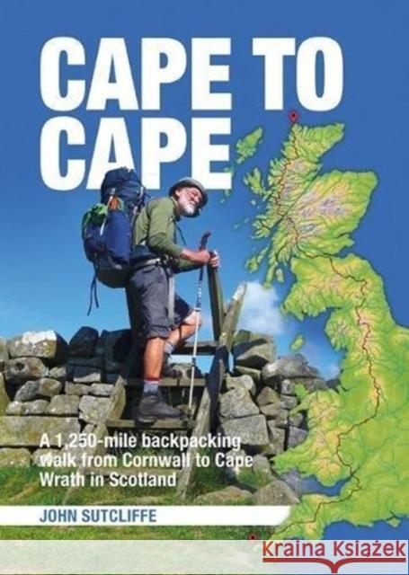 Cape to Cape: A 1,250-mile backpacking walk from Cornwall to Cape Wrath in Scotland John Sutcliffe 9781909461550