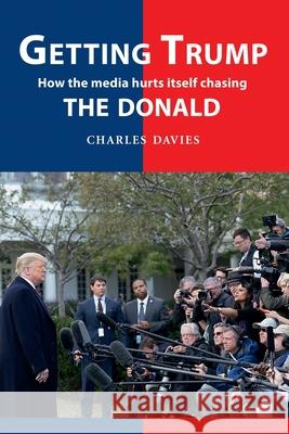 Getting Trump: How the media hurts itself chasing the Donald Charles Davies 9781909465855 The Cloister House Press