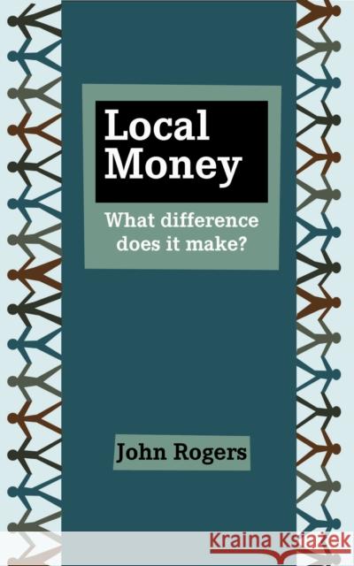 Local Money : What Difference Does it Make? John Rogers 9781909470194 Triarchy Press Ltd