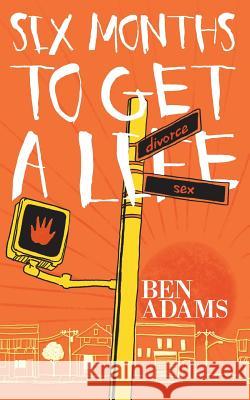 Six Months to Get a Life Ben Adams 9781909477490 Clink Street Publishing