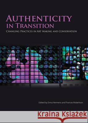 Authenticity in Transition: Painting Practices in Contemporary Art Making and Conservation Erma Hermens Frances Robertson 9781909492363 Archetype Publications