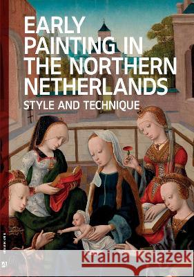 Early Painting in the Northern Netherlands: Style and Technique Arie Wallert 9781909492868 Archetype Publications