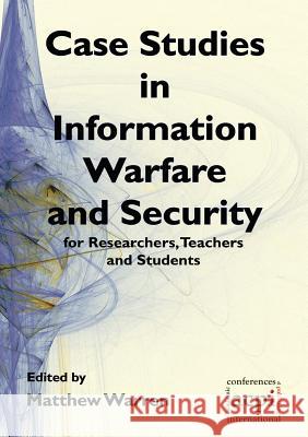 Case Studies in Information Warfare and Security for Researchers, Teachers and Students Matt Warren Matthew Warren 9781909507067 Acpil