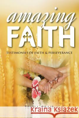 Amazing Faith: Testimonies of Faith & Perseverance Tricia Craib 9781909544314