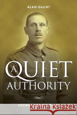 A Quiet Authority: George Gaunt - A Life Alan Gaunt 9781909544444