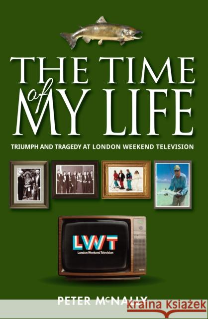 The Time of My Life: Triumph and Tragedy at London Weekend Television Peter McNally 9781909544550