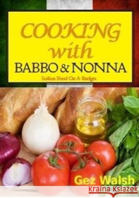 Cooking with Babbo and Nonna: Italian (and Other) Family Food on a Budget Gez Walsh 9781909548619 The King's England Press