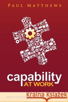 Capability at Work: How to Solve the Performance Puzzle Paul Matthews 9781909552043 Three Faces Publishing