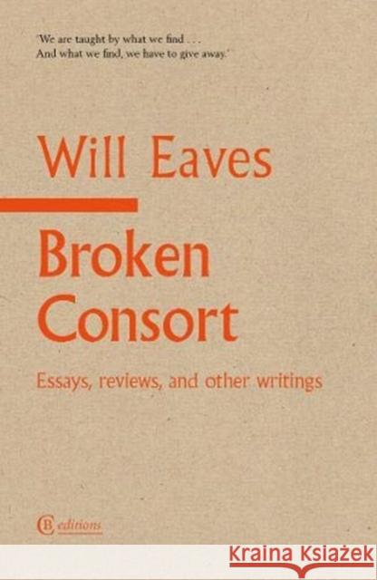 Broken Consort: Essays, reviews and other writings Will Eaves 9781909585355