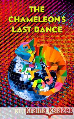 The Chameleon's Last Dance Keith Brazil, Adam Wiltshire, Michael Brazil, Colin Francolino-Scott, Kitty Malone 9781909598157 Keith Brazil