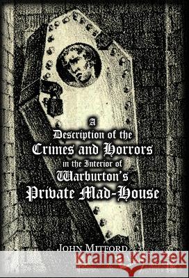 A Description of the Crimes and Horrors in the Interior of Warburton's Private Mad-House John Mitford   9781909606395 Spradabach Publishing