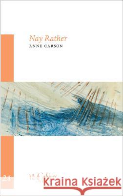 Nay Rather: The Cahier Series 21 Anne Carson 9781909631038