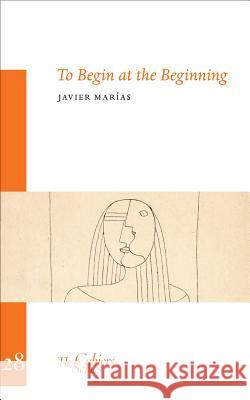 To Begin At The Beginning: The Cahier Series 28 Javier Marias 9781909631182