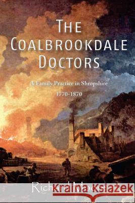 The Coalbrookdale Doctors: A Family Practice in Shropshire, 1770-1870 Richard Moore   9781909644304 YouCaxton Publications