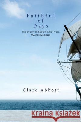 Faithful Of Days: The story of Robert Crighton, Master Mariner Abbott, Clare 9781909644342 YouCaxton Publications