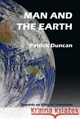 Man and the Earth: Towards an Ethic to Transform our Impact on the Planet Duncan, Patrick 9781909644793