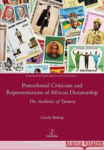 Postcolonial Criticism and Representations of African Dictatorship: The Aesthetics of Tyranny Bishop, Cecile 9781909662018 Oxbow Books