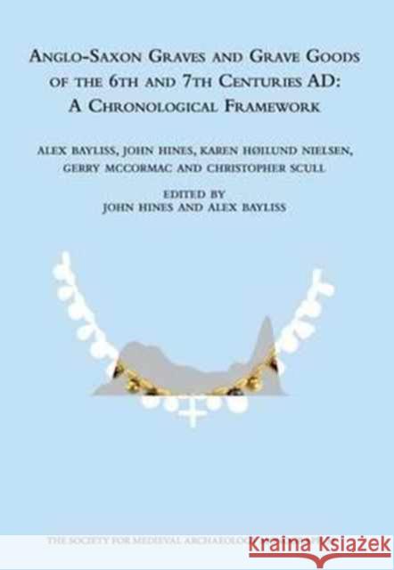 Anglo-Saxon Graves and Grave Goods of the 6th and 7th Centuries AD : A Chronological Framework Alex Bayliss John, II Hines Gerry McCormac 9781909662063