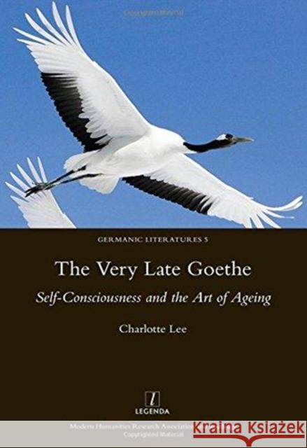 The Very Late Goethe: Self-Consciousness and the Art of Ageing Lee, Charlotte 9781909662124