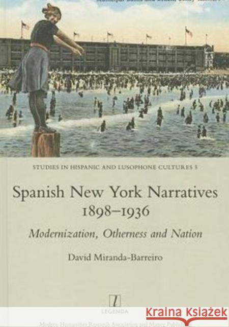 Spanish New York Narratives 1898-1936: Modernization, Otherness and Nation David Miranda-Barreiro 9781909662155 Legenda