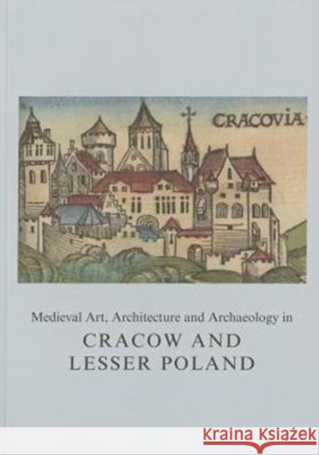 Medieval Art, Architecture and Archaeology in Cracow and Lesser Poland  9781909662407 Maney Publishing