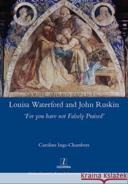 Louisa Waterford and John Ruskin: 'For You Have Not Falsely Praised' Ings-Chambers, Caroline 9781909662476