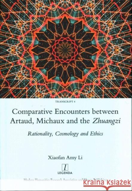 Comparative Encounters Between Artaud, Michaux and the Zhuangzi: Rationality, Cosmology and Ethics Xiaofan Amy Li 9781909662674