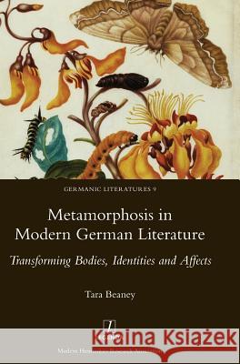 Metamorphosis in Modern German Literature: Transforming Bodies, Identities and Affects Tara Beaney 9781909662841 Legenda
