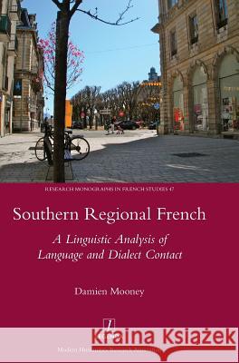 Southern Regional French: A Linguistic Analysis of Language and Dialect Contact Damien Mooney 9781909662896 Legenda