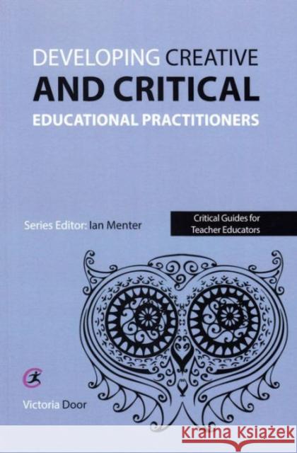 Developing Creative and Critical Educational Practitioners Victoria Door 9781909682375 Critical Publishing Ltd